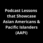 Podcast Lessons that Showcase Asian Americans and Pacific Islanders (AAPI)